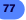 77